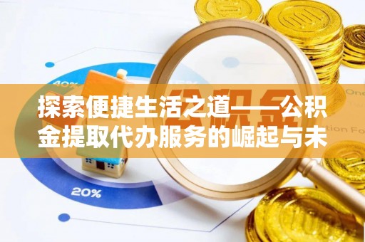 芦淞探索便捷生活之道——公积金提取代办服务的崛起与未来