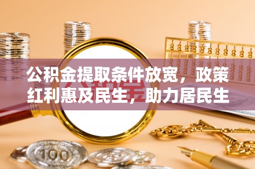芦淞公积金提取条件放宽，政策红利惠及民生，助力居民生活质量提升