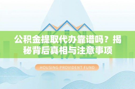 芦淞公积金提取代办靠谱吗？揭秘背后真相与注意事项