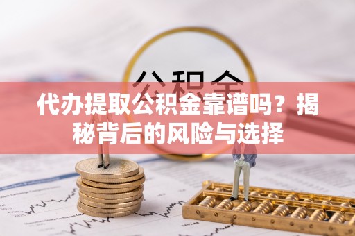 芦淞代办提取公积金靠谱吗？揭秘背后的风险与选择