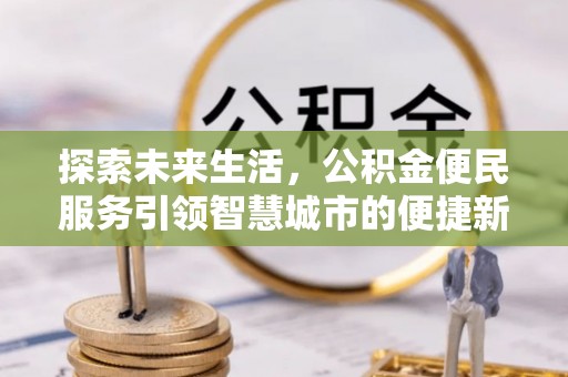 芦淞探索未来生活，公积金便民服务引领智慧城市的便捷新体验