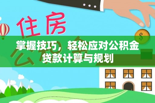 芦淞掌握技巧，轻松应对公积金贷款计算与规划