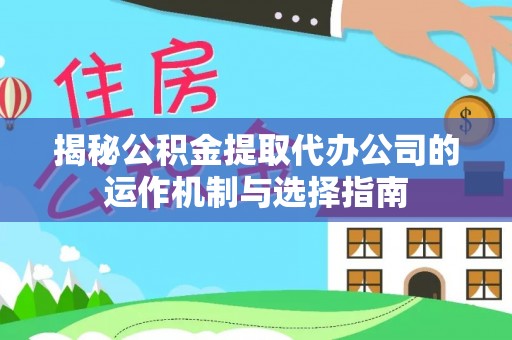 芦淞揭秘公积金提取代办公司的运作机制与选择指南