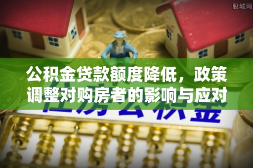 芦淞公积金贷款额度降低，政策调整对购房者的影响与应对策略