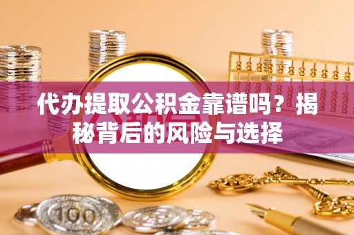 芦淞代办提取公积金靠谱吗？揭秘背后的风险与选择