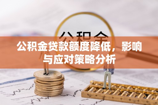 芦淞公积金贷款额度降低，影响与应对策略分析