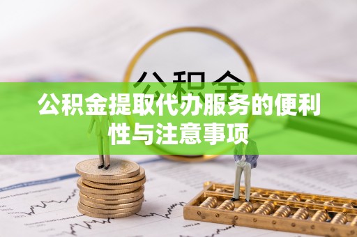 芦淞公积金提取代办服务的便利性与注意事项