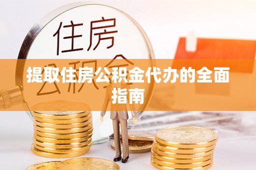 芦淞提取住房公积金代办的全面指南