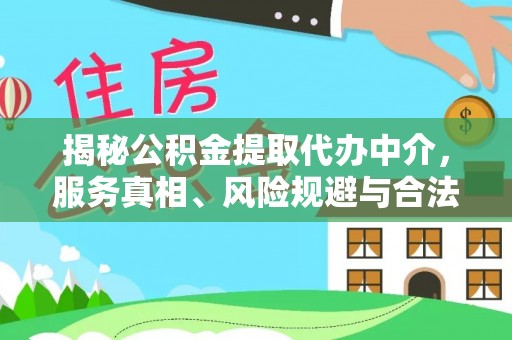 芦淞揭秘公积金提取代办中介，服务真相、风险规避与合法途径