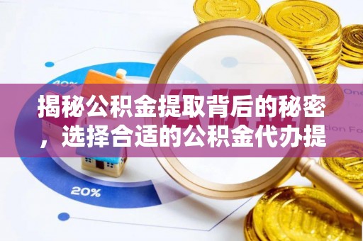 芦淞揭秘公积金提取背后的秘密，选择合适的公积金代办提取公司是关键