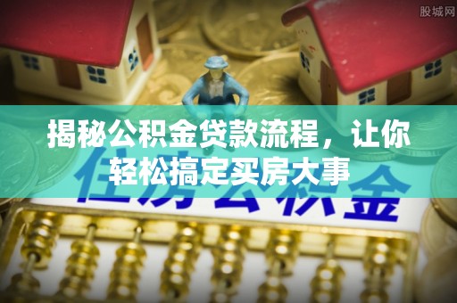 芦淞揭秘公积金贷款流程，让你轻松搞定买房大事