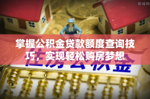 芦淞掌握公积金贷款额度查询技巧，实现轻松购房梦想