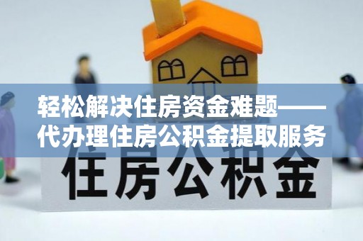 芦淞轻松解决住房资金难题——代办理住房公积金提取服务详解