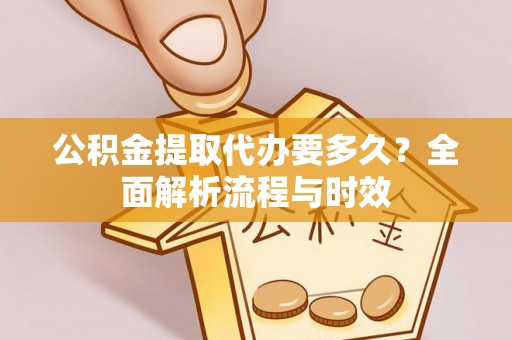 芦淞公积金提取代办要多久？全面解析流程与时效