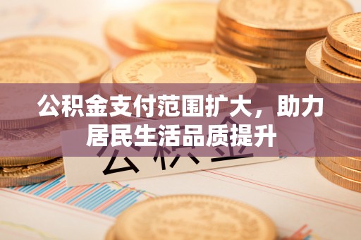 芦淞公积金支付范围扩大，助力居民生活品质提升