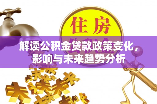 芦淞解读公积金贷款政策变化，影响与未来趋势分析
