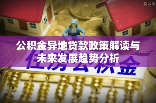 芦淞公积金异地贷款政策解读与未来发展趋势分析