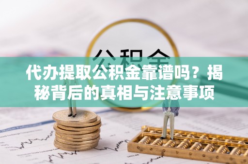 芦淞代办提取公积金靠谱吗？揭秘背后的真相与注意事项