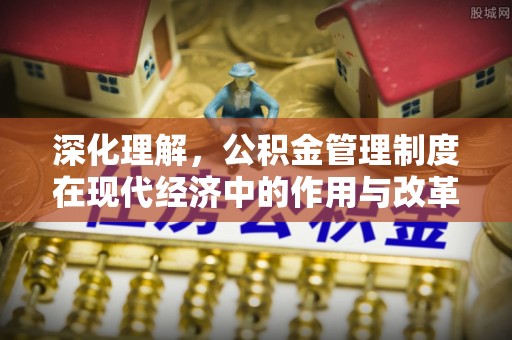 芦淞深化理解，公积金管理制度在现代经济中的作用与改革方向