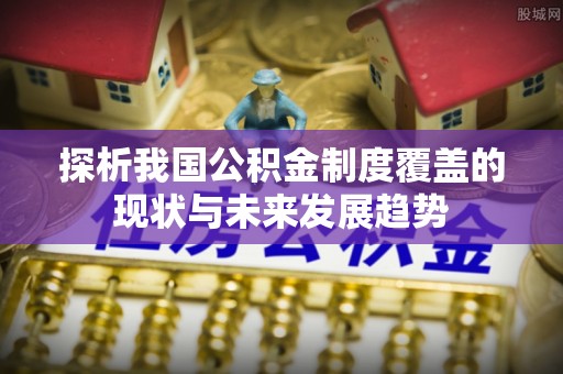 芦淞探析我国公积金制度覆盖的现状与未来发展趋势