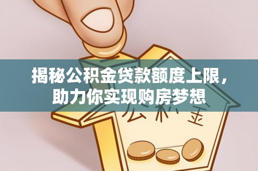 芦淞揭秘公积金贷款额度上限，助力你实现购房梦想