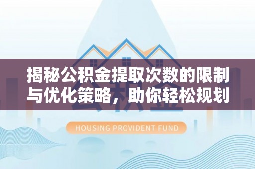 芦淞揭秘公积金提取次数的限制与优化策略，助你轻松规划财务未来