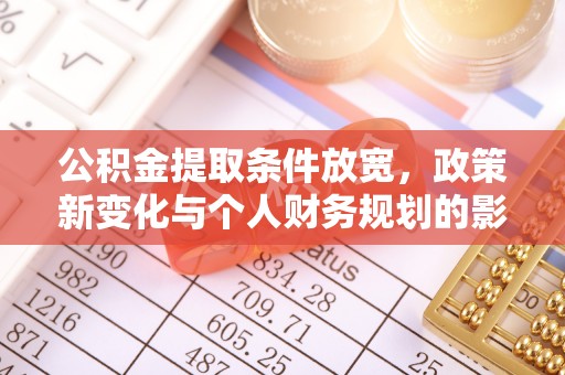 芦淞公积金提取条件放宽，政策新变化与个人财务规划的影响