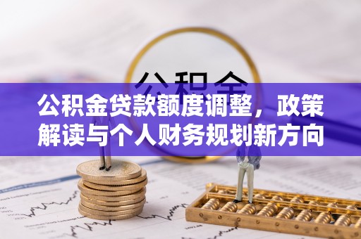 芦淞公积金贷款额度调整，政策解读与个人财务规划新方向
