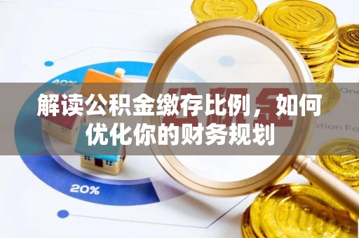 芦淞解读公积金缴存比例，如何优化你的财务规划
