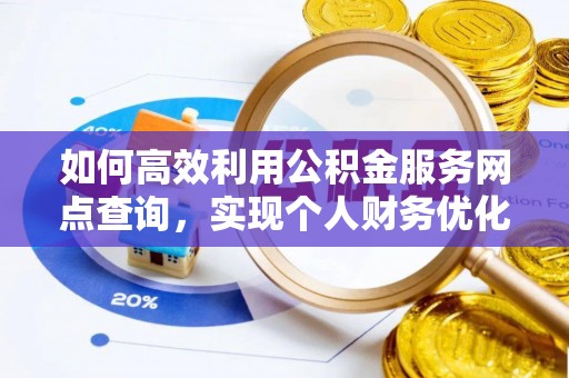 芦淞如何高效利用公积金服务网点查询，实现个人财务优化
