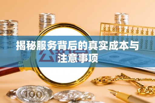 芦淞揭秘服务背后的真实成本与注意事项