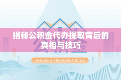 芦淞揭秘公积金代办提取背后的真相与技巧