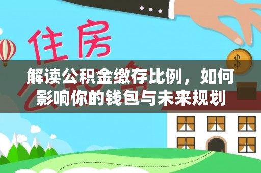 芦淞解读公积金缴存比例，如何影响你的钱包与未来规划