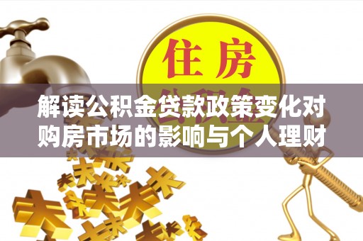 芦淞解读公积金贷款政策变化对购房市场的影响与个人理财规划的启示