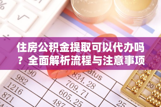 芦淞住房公积金提取可以代办吗？全面解析流程与注意事项