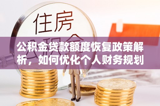 芦淞公积金贷款额度恢复政策解析，如何优化个人财务规划