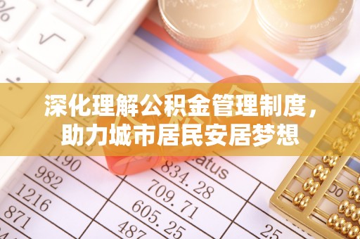 芦淞深化理解公积金管理制度，助力城市居民安居梦想