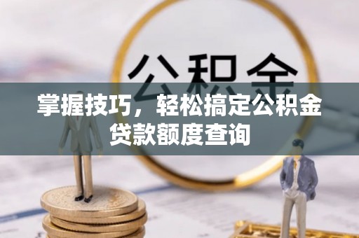 芦淞掌握技巧，轻松搞定公积金贷款额度查询