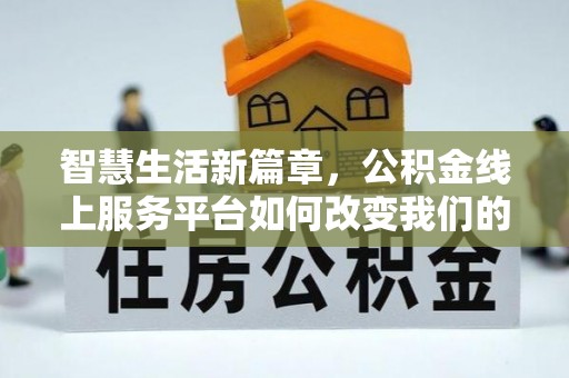 芦淞智慧生活新篇章，公积金线上服务平台如何改变我们的日常