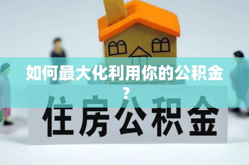 芦淞如何最大化利用你的公积金？