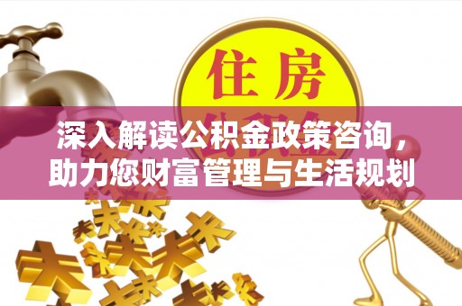 芦淞深入解读公积金政策咨询，助力您财富管理与生活规划