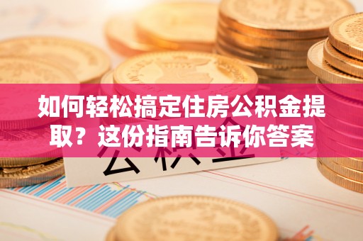 芦淞如何轻松搞定住房公积金提取？这份指南告诉你答案