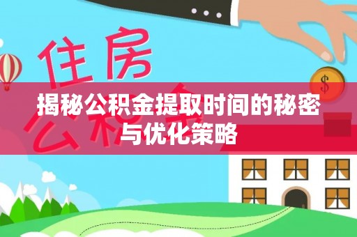 芦淞揭秘公积金提取时间的秘密与优化策略
