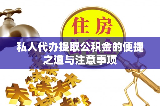 芦淞私人代办提取公积金的便捷之道与注意事项