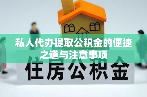 芦淞私人代办提取公积金的便捷之道与注意事项