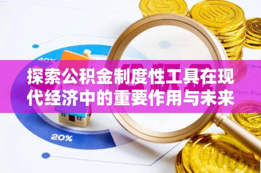芦淞探索公积金制度性工具在现代经济中的重要作用与未来发展趋势