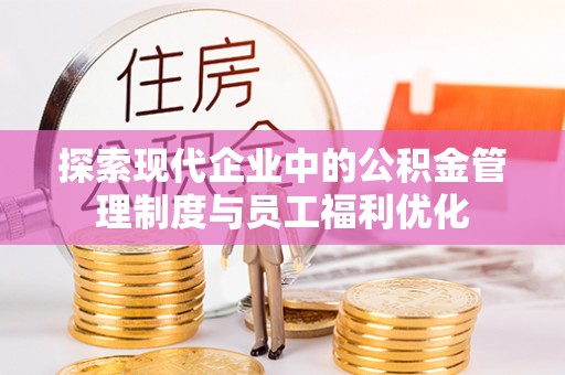 芦淞探索现代企业中的公积金管理制度与员工福利优化