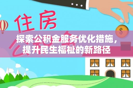 芦淞探索公积金服务优化措施，提升民生福祉的新路径