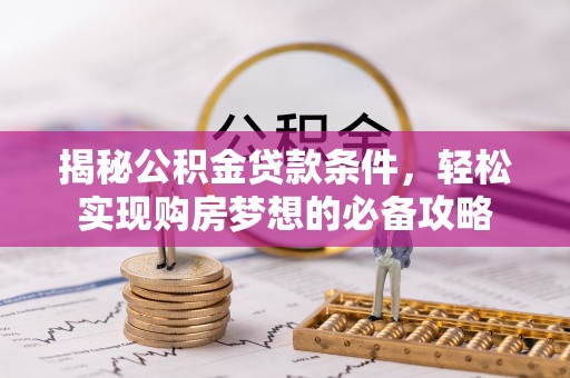 芦淞揭秘公积金贷款条件，轻松实现购房梦想的必备攻略