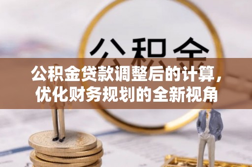 芦淞公积金贷款调整后的计算，优化财务规划的全新视角